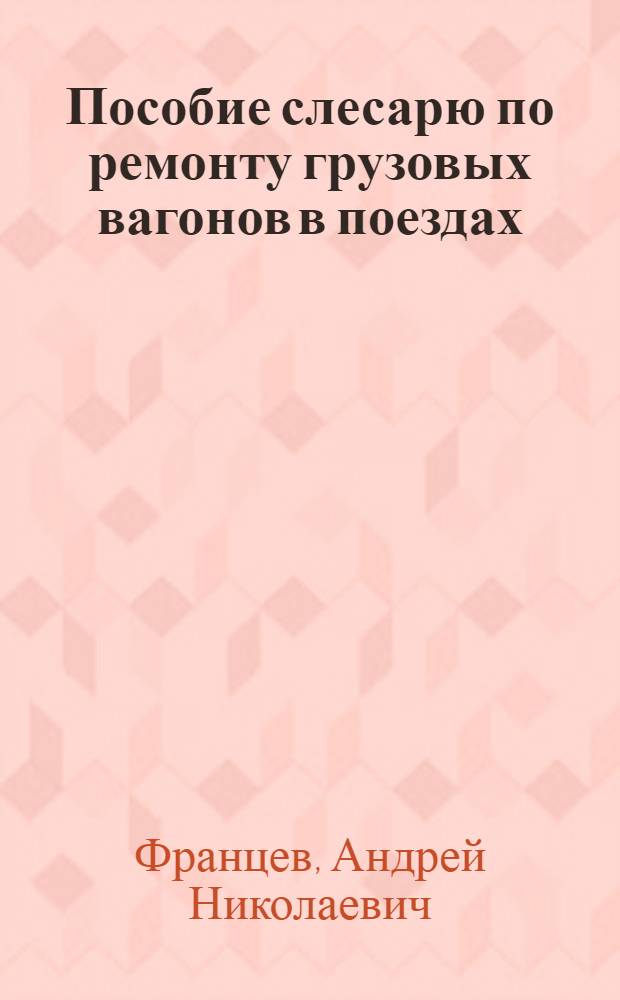 Пособие слесарю по ремонту грузовых вагонов в поездах