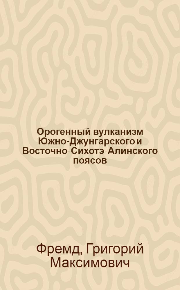 Орогенный вулканизм Южно-Джунгарского и Восточно-Сихотэ-Алинского поясов