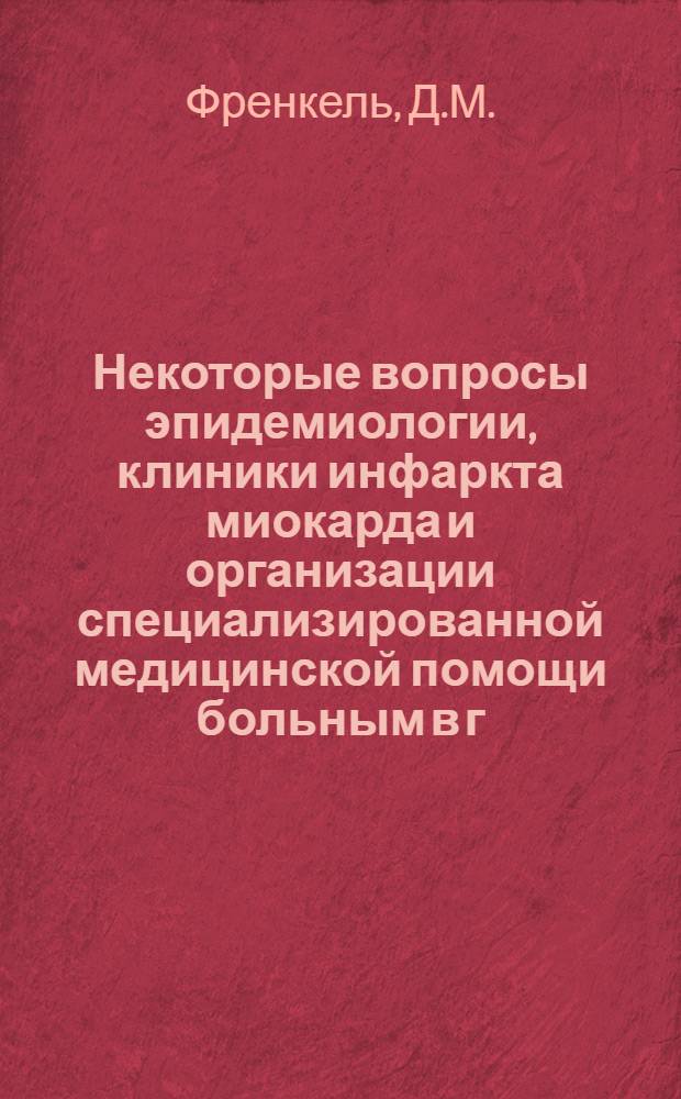 Некоторые вопросы эпидемиологии, клиники инфаркта миокарда и организации специализированной медицинской помощи больным в г. Фрунзе. : Автореф. дис. на соискание учен. степени канд. мед. наук : (754)