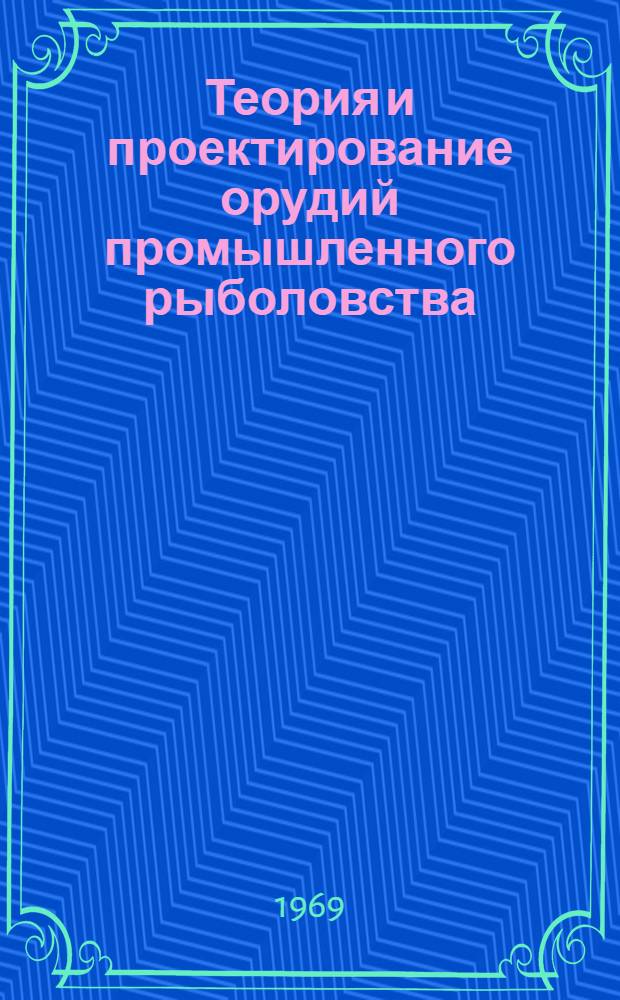 Теория и проектирование орудий промышленного рыболовства : Учебник для вузов рыбной пром-сти и хоз-ва