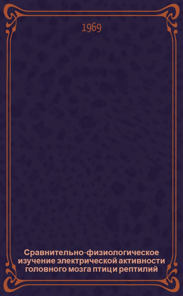 Сравнительно-физиологическое изучение электрической активности головного мозга птиц и рептилий : Автореферат дис. на соискание учен. степени канд. мед. наук : (766)