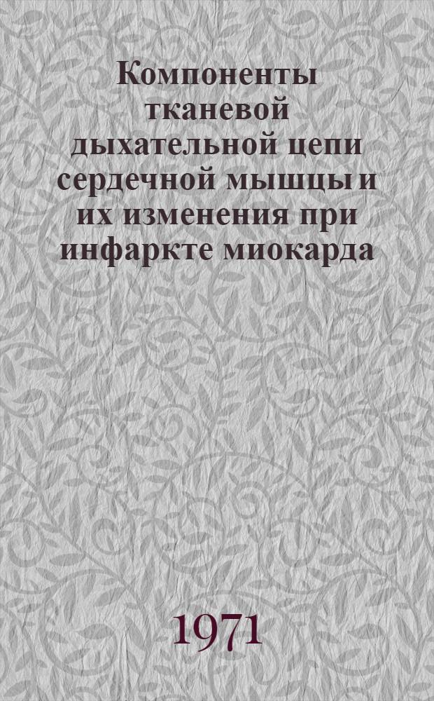 Компоненты тканевой дыхательной цепи сердечной мышцы и их изменения при инфаркте миокарда : Автореф. дис. на соискание учен. степени д-ра мед. наук : (093)