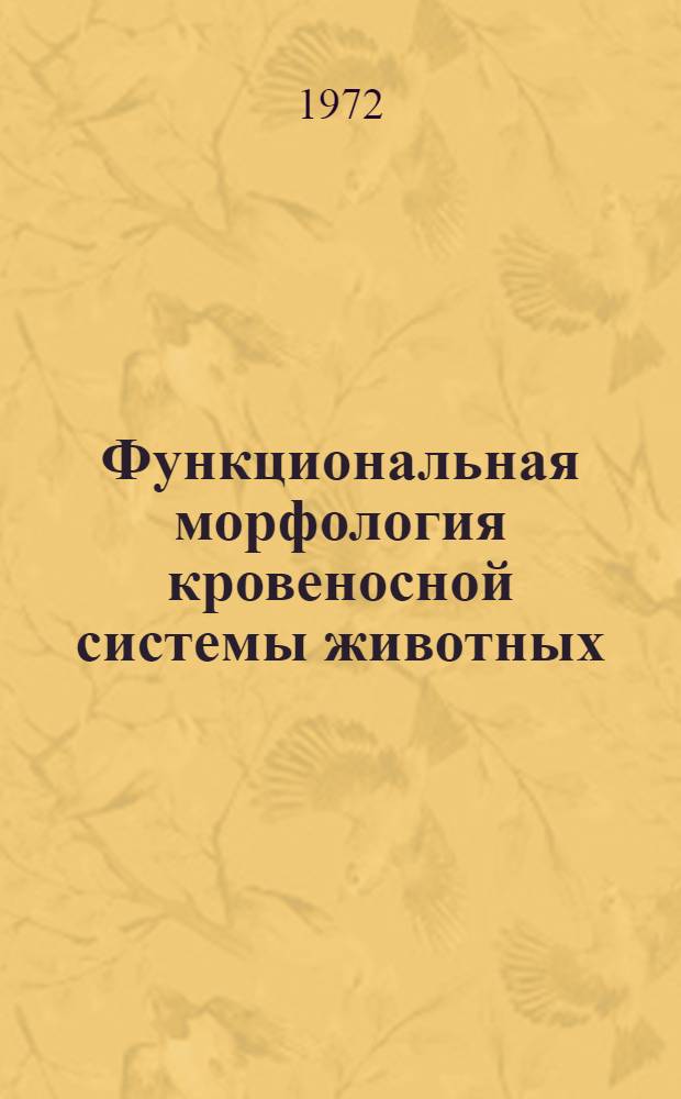 Функциональная морфология кровеносной системы животных : (Тезисы докл. науч. конф., посвящ. 50-летию образования Сов. Союза, 21-23 сент. 1972 г.)