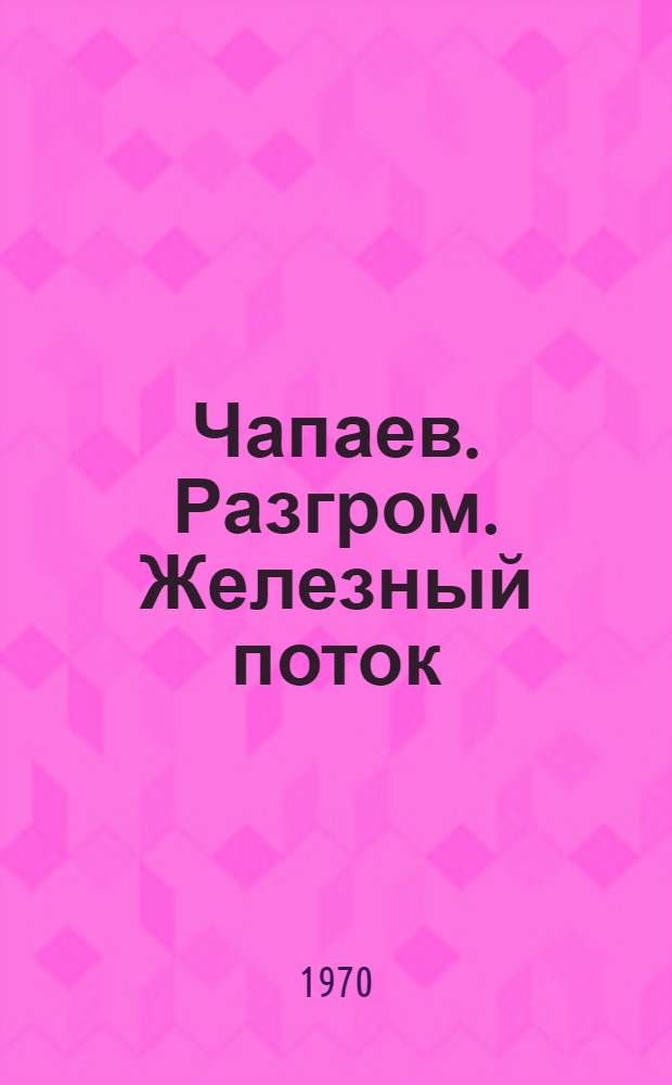 Чапаев. Разгром. Железный поток : Романы