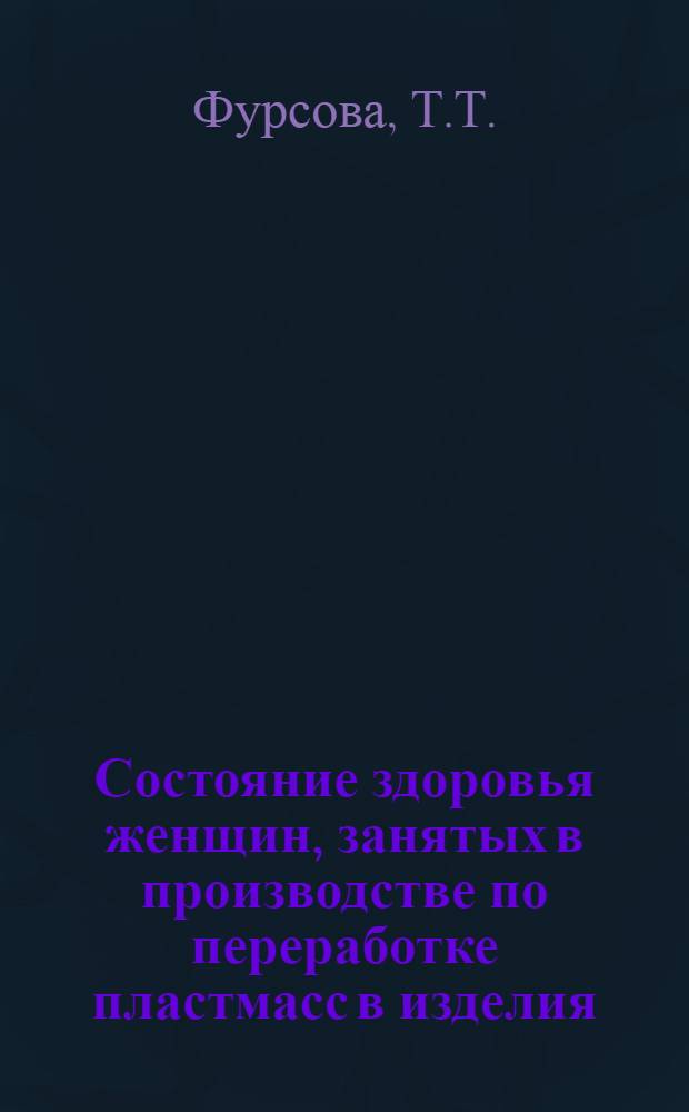 Состояние здоровья женщин, занятых в производстве по переработке пластмасс в изделия : (Социально-гигиен. и сан.-стат. исследование) : Автореф. дис. на соискание учен. степени канд. мед. наук