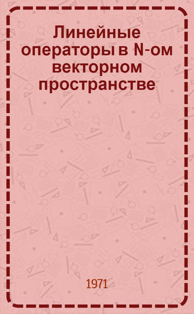 Линейные операторы в N-ом векторном пространстве : (Учеб. пособие по алгебре для студентов вечер. отд-ния)