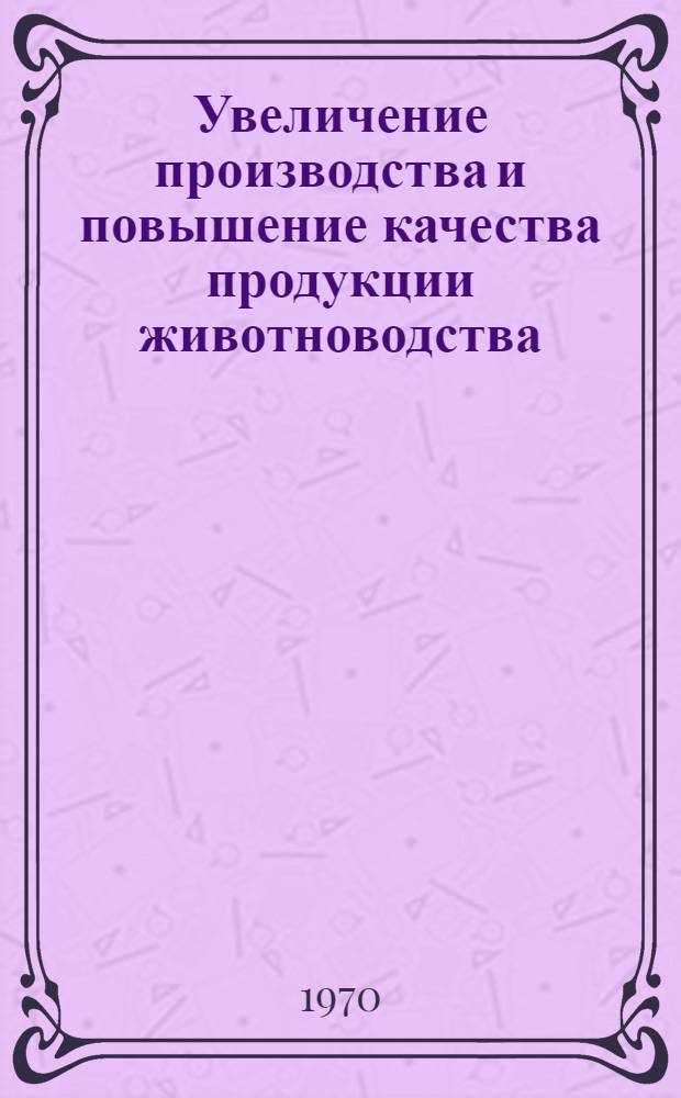Увеличение производства и повышение качества продукции животноводства : Сборник статей