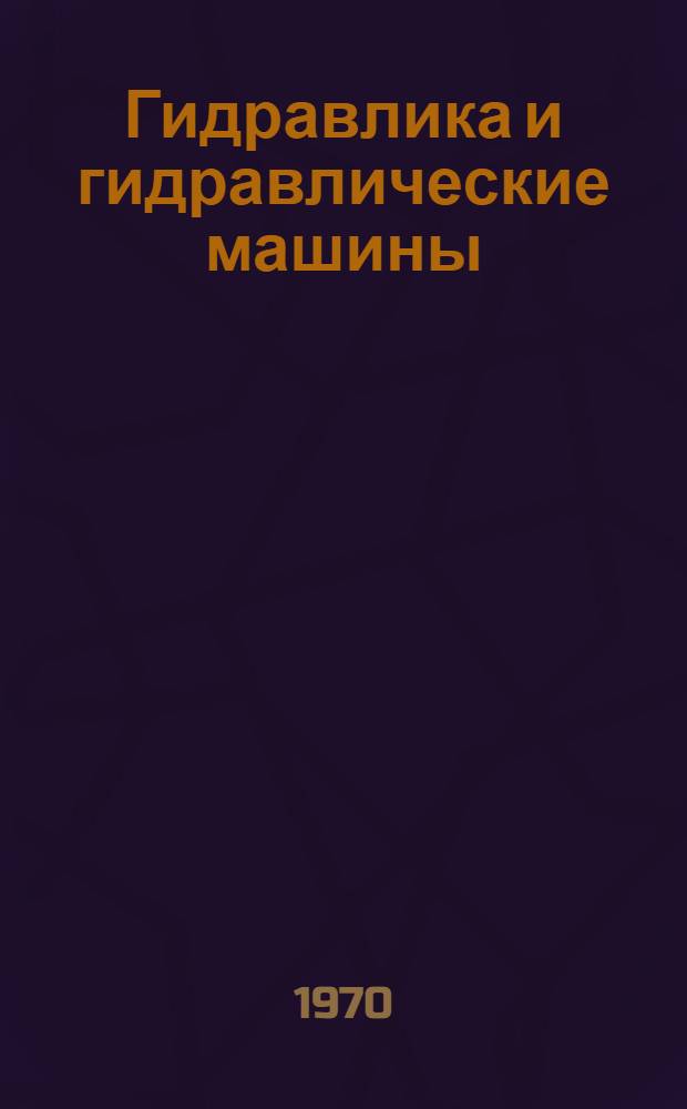 Гидравлика и гидравлические машины : Учебник для машиностроит. специальностей вузов