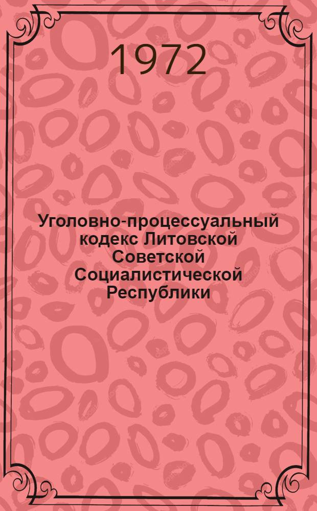 Уголовно-процессуальный кодекс Литовской Советской Социалистической Республики : Офиц. текст с изм. и доп. на 1/III 1972 г. и с прил. постатейно-систематизир. материалов
