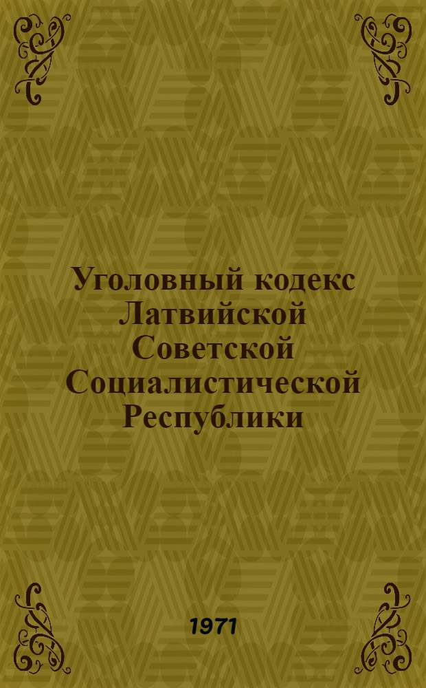 Уголовный кодекс Латвийской Советской Социалистической Республики : Офиц. текст с прил. постатейно-систематизир. материалов