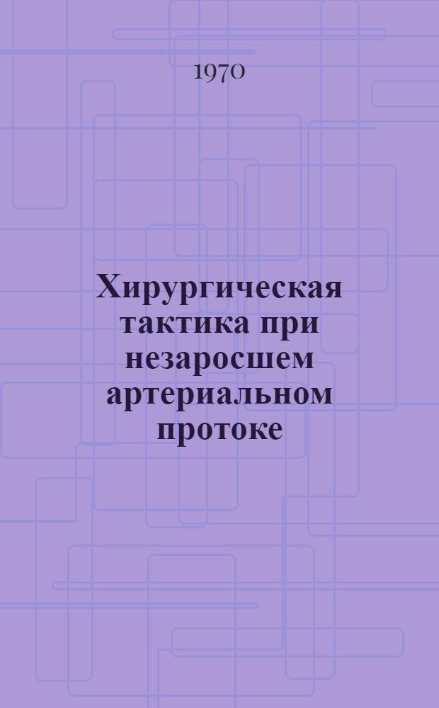 Хирургическая тактика при незаросшем артериальном протоке : Автореф. дис. на соискание учен. соискание учен. степени канд. мед. наук : (777)