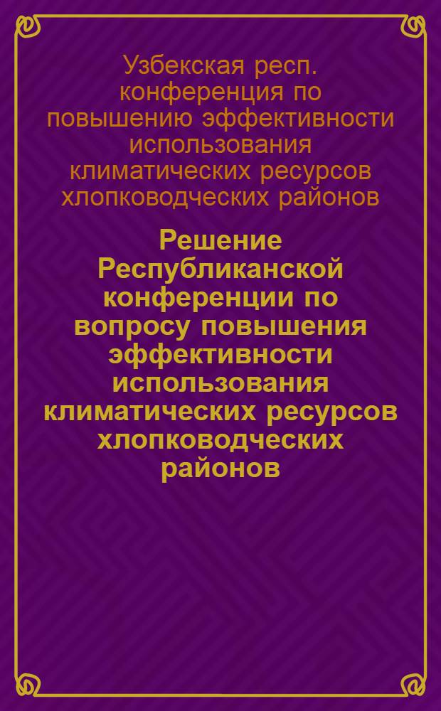 Решение Республиканской конференции по вопросу повышения эффективности использования климатических ресурсов хлопководческих районов (19 янв. 1971 г.)