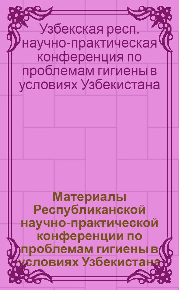 Материалы Республиканской научно-практической конференции по проблемам гигиены в условиях Узбекистана. [Октябрь]