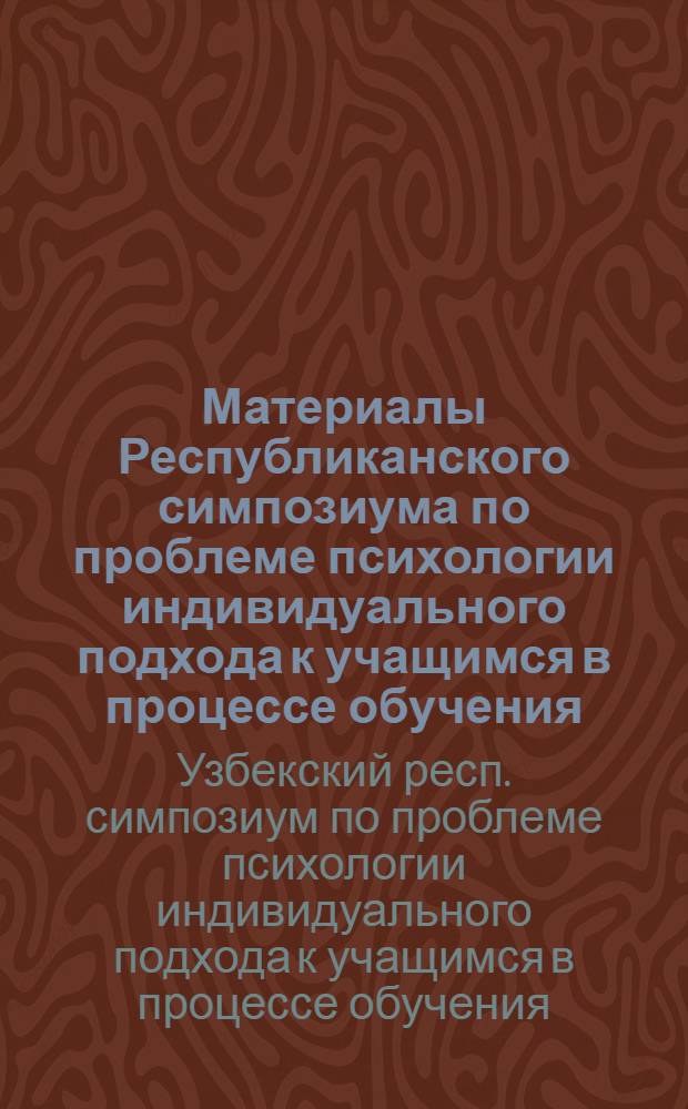 Материалы Республиканского симпозиума по проблеме психологии индивидуального подхода к учащимся в процессе обучения : (Тезисы докл.) Сент. 1971 г
