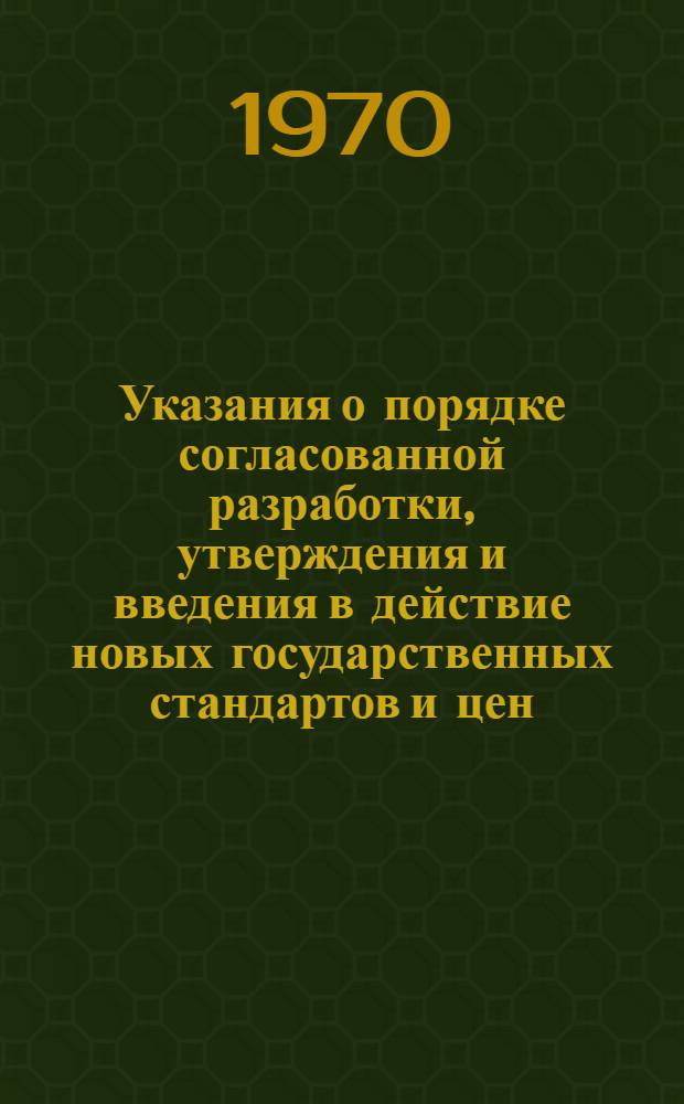 Указания о порядке согласованной разработки, утверждения и введения в действие новых государственных стандартов и цен : Утв. в апр. 1970 г. : Срок введ. 1/VII 1970 г.