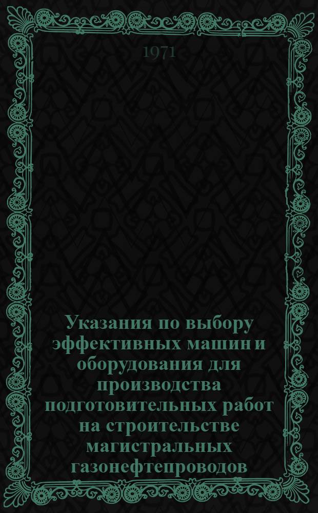 Указания по выбору эффективных машин и оборудования для производства подготовительных работ на строительстве магистральных газонефтепроводов : ВСН-1-22-70 / Мингазпром : Срок введ. 1/I 1971 г.