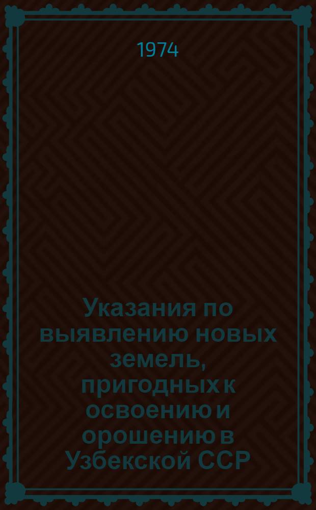 Указания по выявлению новых земель, пригодных к освоению и орошению в Узбекской ССР : Утв. 5/V 1974 г