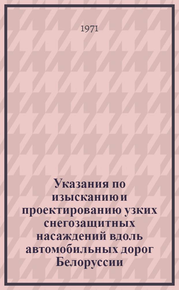 Указания по изысканию и проектированию узких снегозащитных насаждений вдоль автомобильных дорог Белоруссии : Утв. 17/XI 1970 г