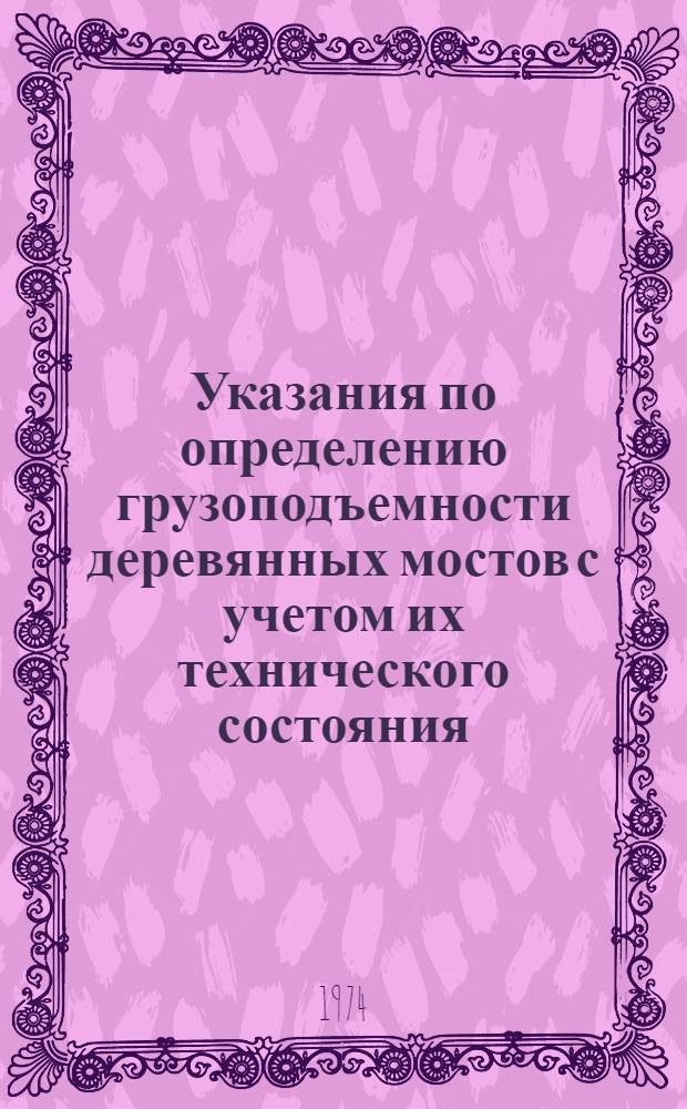 Указания по определению грузоподъемности деревянных мостов с учетом их технического состояния : ВСН 12-73 / Минавтодор : Срок введ. 1/VI 1974 г.
