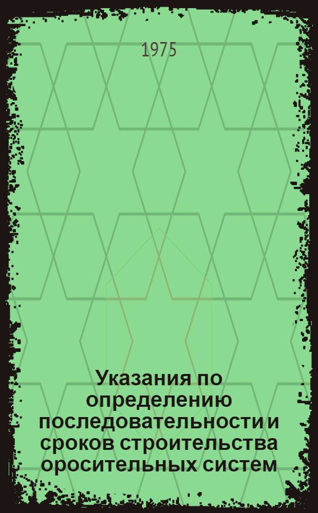 Указания по определению последовательности и сроков строительства оросительных систем : ВСН01-74 : Утв. 25/VII 1973 г. : Срок введ. 15/III 1974 г.