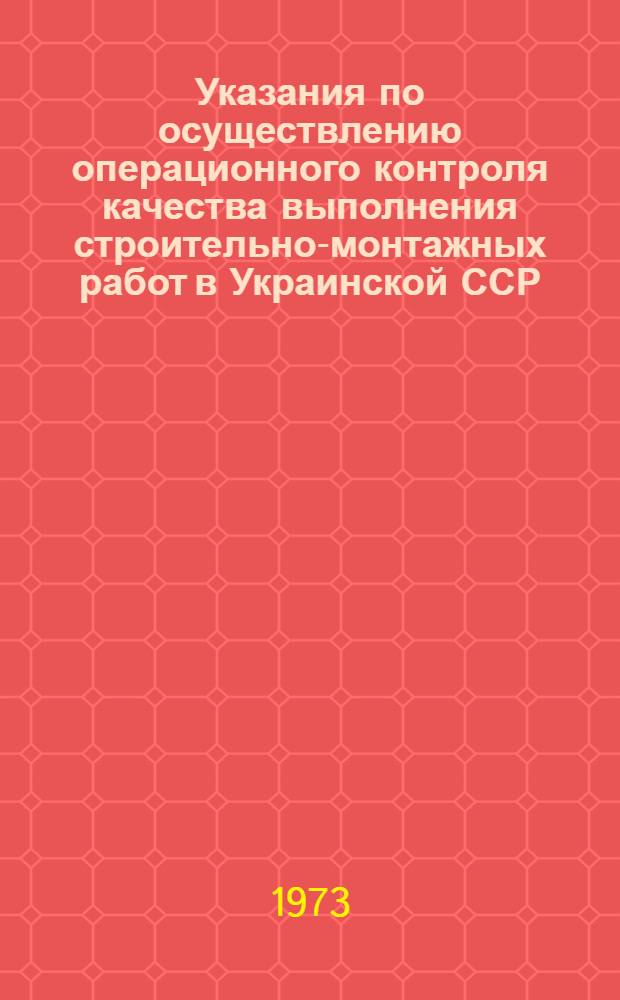 Указания по осуществлению операционного контроля качества выполнения строительно-монтажных работ в Украинской ССР : РСН 204-73 : Утв. 13/IX 1973 г. : Срок введ. 1/I 1974 г.