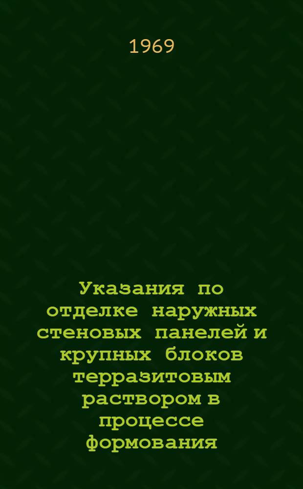 Указания по отделке наружных стеновых панелей и крупных блоков терразитовым раствором в процессе формования : (РСН 181-67) : Утв. 26/XII 1967 г. : Срок введ. 1 янв. 1968 г.
