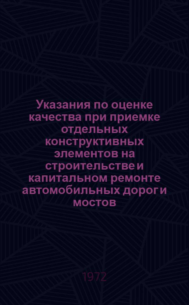 Указания по оценке качества при приемке отдельных конструктивных элементов на строительстве и капитальном ремонте автомобильных дорог и мостов : Утв. 11/IV 1972 г