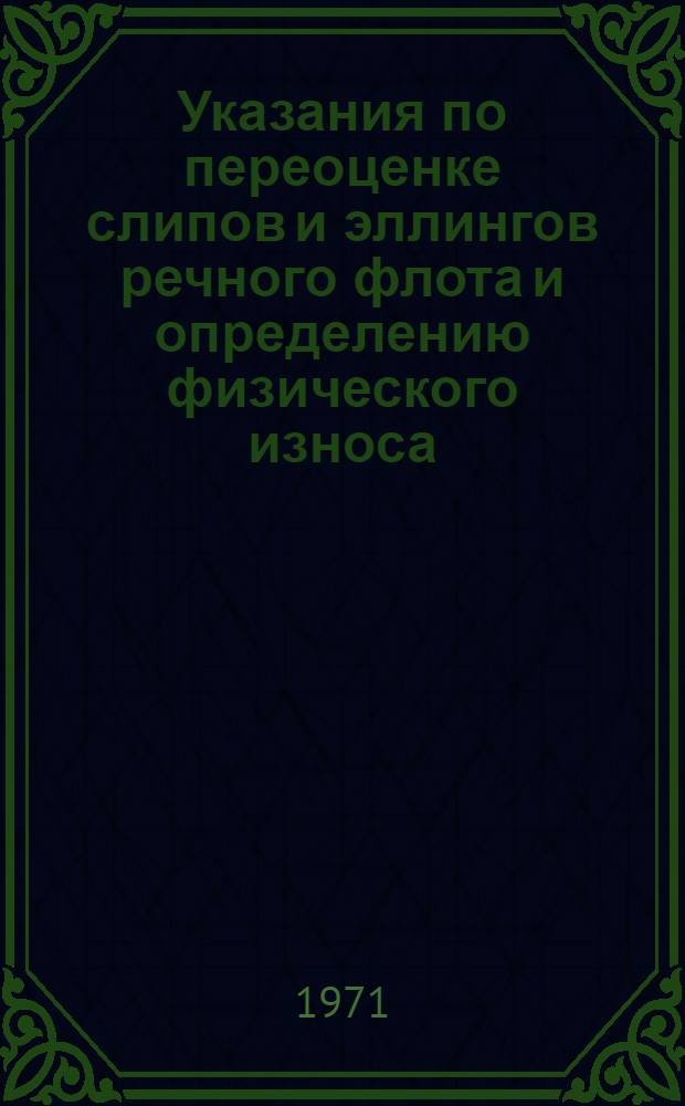 Указания по переоценке слипов и эллингов речного флота и определению физического износа : Утв. 2/VI 1971 г.