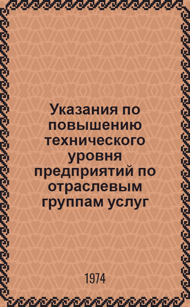 Указания по повышению технического уровня предприятий по отраслевым группам услуг : Утв. 29/III 1974 г