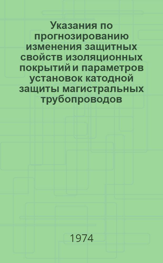 Указания по прогнозированию изменения защитных свойств изоляционных покрытий и параметров установок катодной защиты магистральных трубопроводов : ВСН 1-53-74 / Миннефтегазстрой