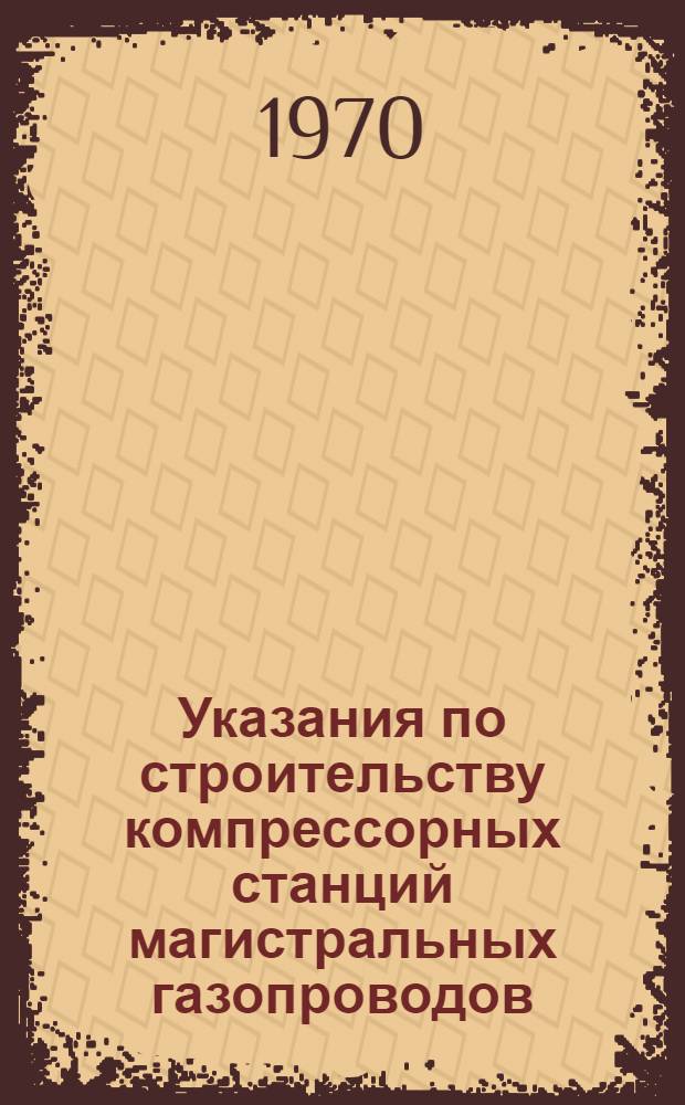 Указания по строительству компрессорных станций магистральных газопроводов : Утв. 16/VI 1969 г
