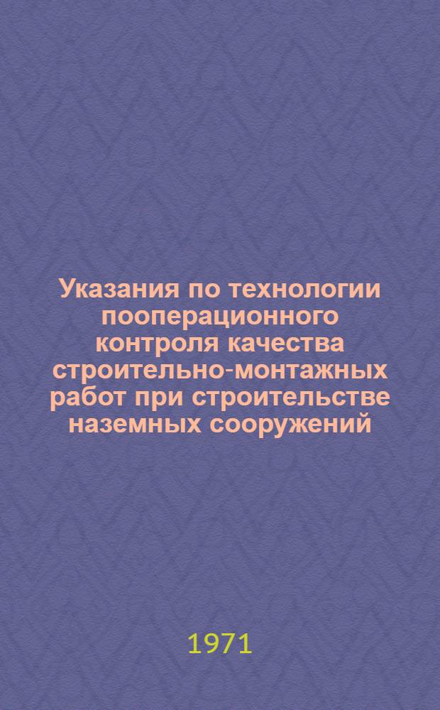 Указания по технологии пооперационного контроля качества строительно-монтажных работ при строительстве наземных сооружений : ВСН-1-25-70 / Мингазпром : Срок введ. 1/I 1971 г.