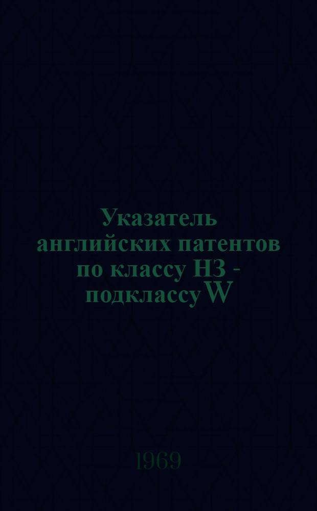 Указатель английских патентов по классу НЗ - подклассу W : Усилители и т. д. (№№ 720 400-1 099 999)
