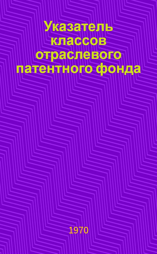 Указатель классов отраслевого патентного фонда (по патентной классификации Франции)