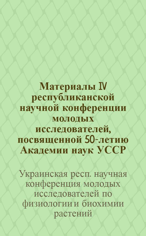 Материалы IV республиканской научной конференции молодых исследователей, посвященной 50-летию Академии наук УССР