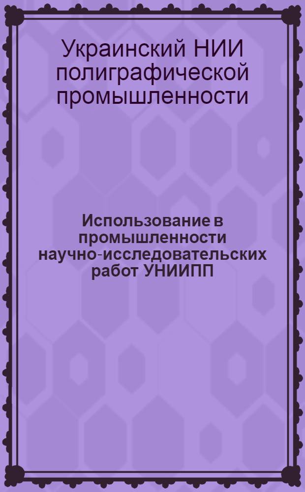 Использование в промышленности научно-исследовательских работ УНИИПП : Тезисы докл. всесоюз. науч.-техн. совещ. (г. Москва, 19-22 июня 1974 г.)