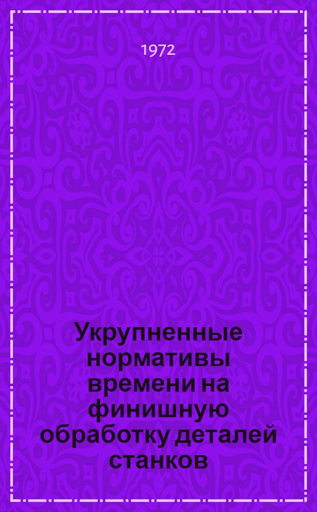 Укрупненные нормативы времени на финишную обработку деталей станков : (Хонингование, суперфиниширование, тонкое строгание) : Мелкосерийное и единичное производство