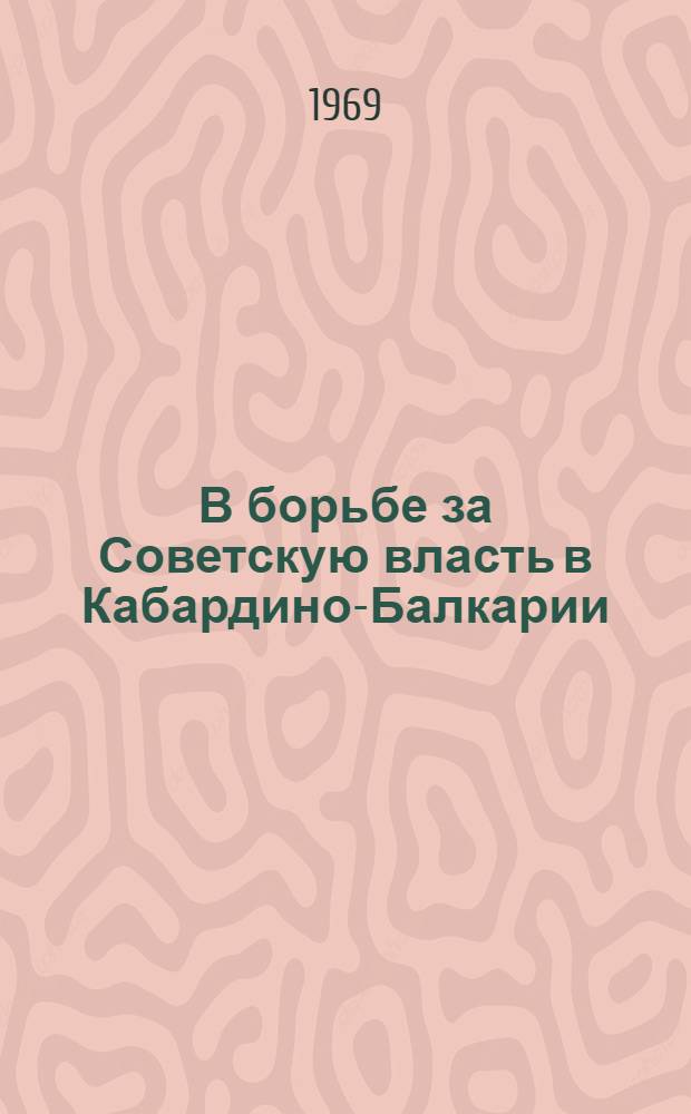 В борьбе за Советскую власть в Кабардино-Балкарии : Ист.-биогр. очерки
