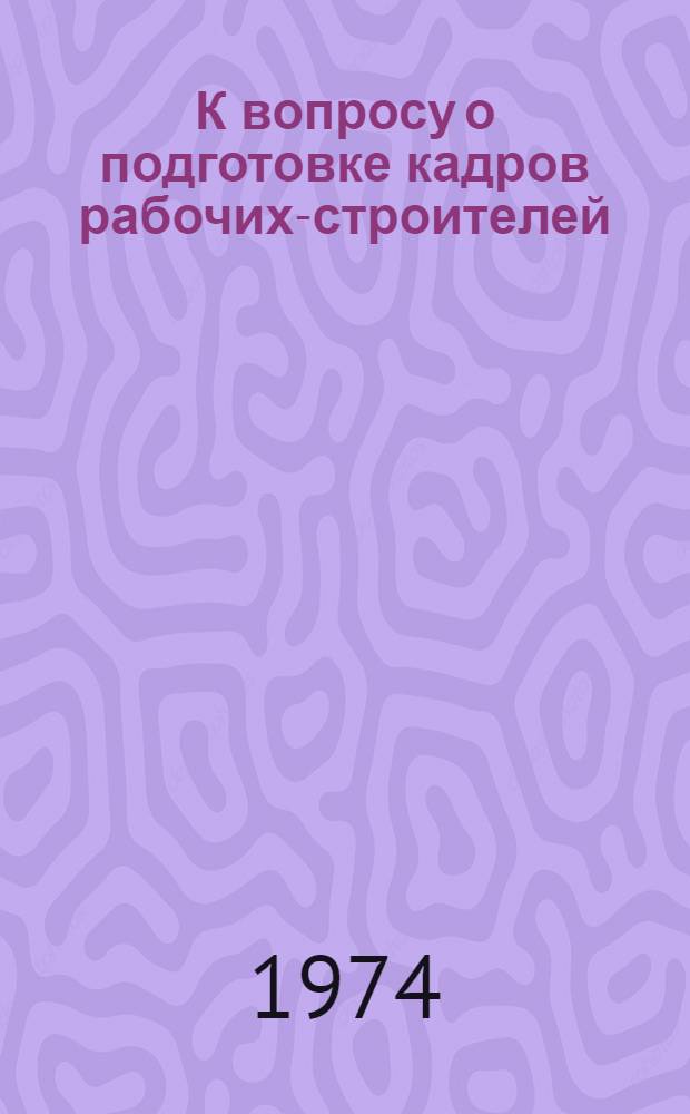 К вопросу о подготовке кадров рабочих-строителей : (Проблемы профориентации)