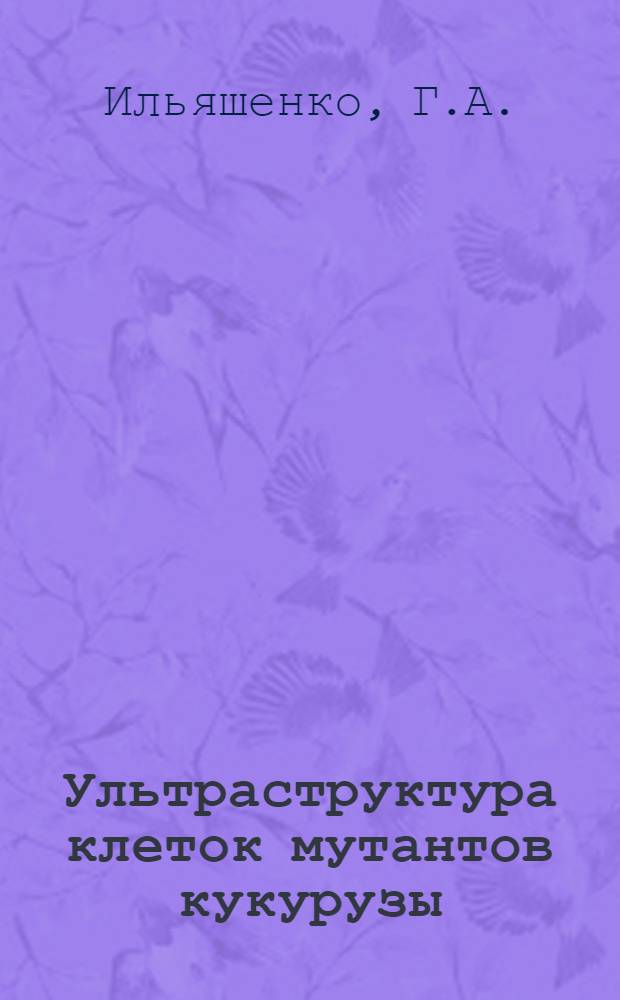 Ультраструктура клеток мутантов кукурузы : Атлас
