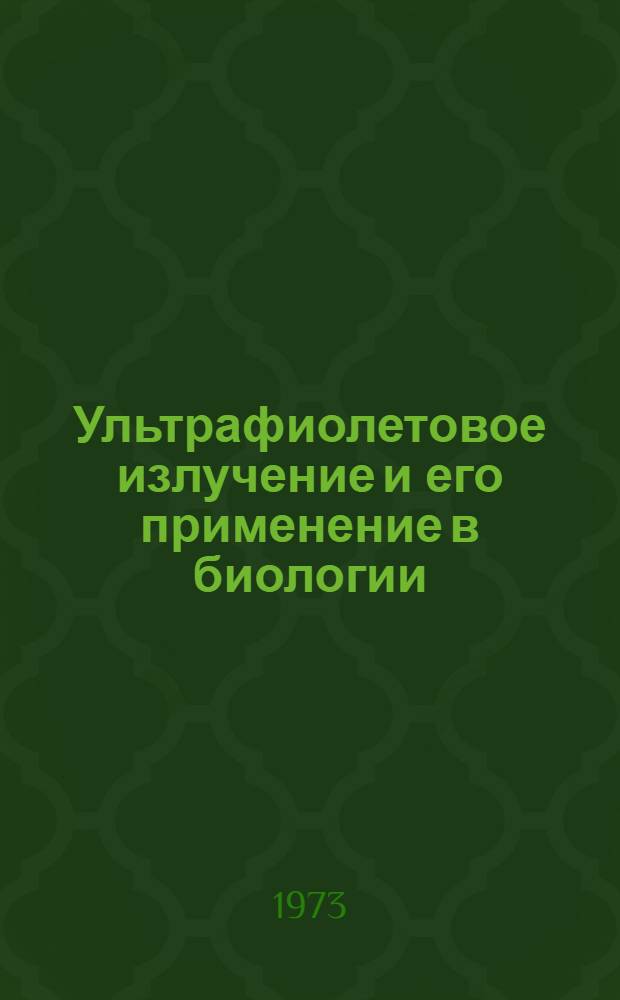 Ультрафиолетовое излучение и его применение в биологии : Материалы к X Всесоюз. совещ. по биол. действию ультрафиолетового излучения. (Горький, 11-13 сент. 1973 г.)