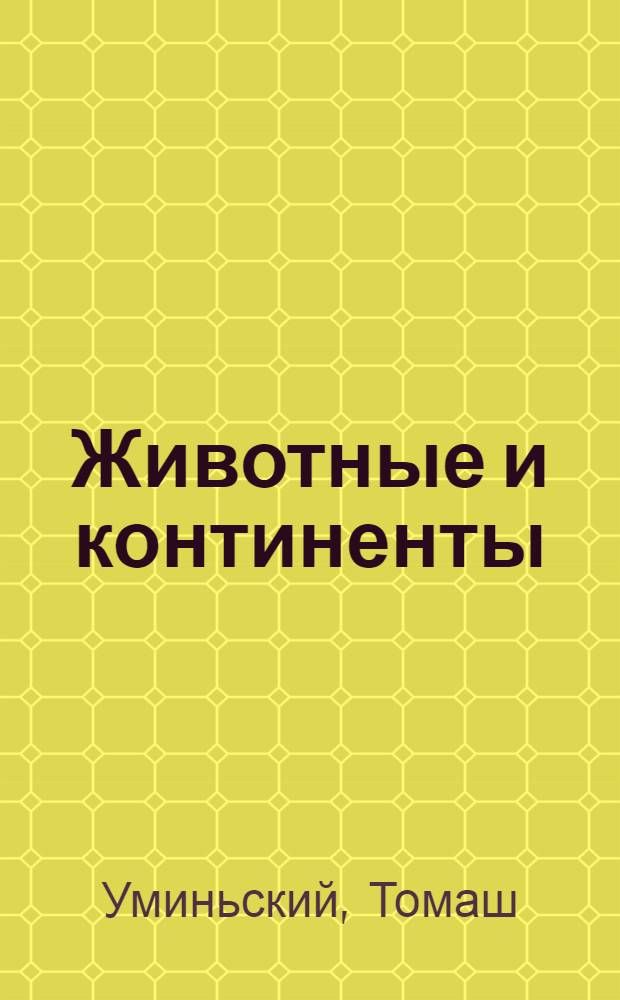 Животные и континенты : Попул. зоогеография : Пер. с пол.