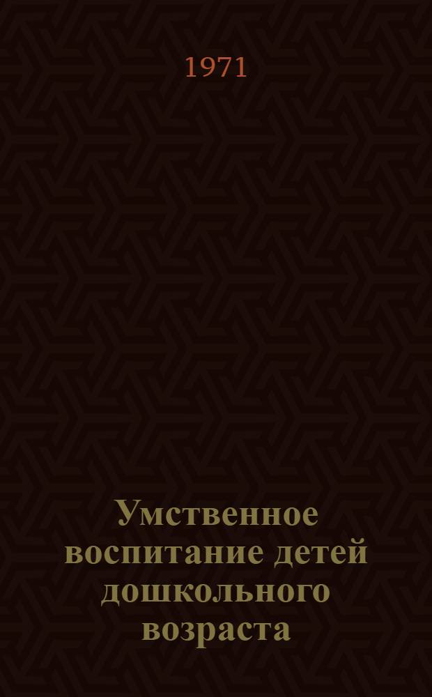 Умственное воспитание детей дошкольного возраста : Сборник статей