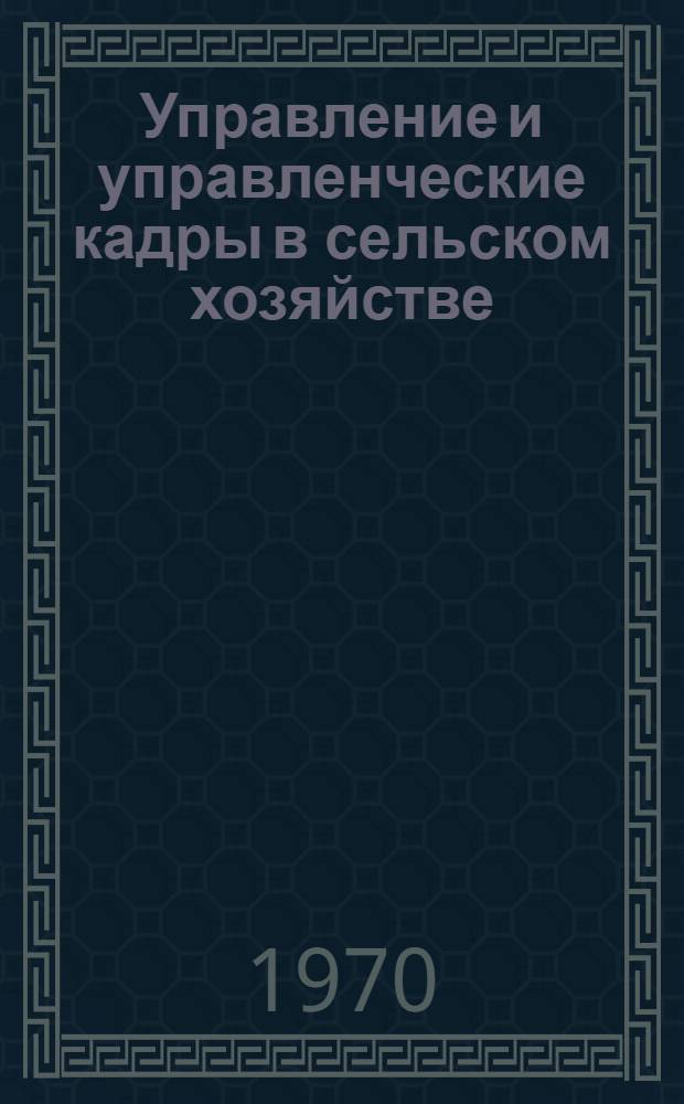 Управление и управленческие кадры в сельском хозяйстве : (Библиогр. указатель отечеств. и иностр. литературы за 1965-1970 гг.)