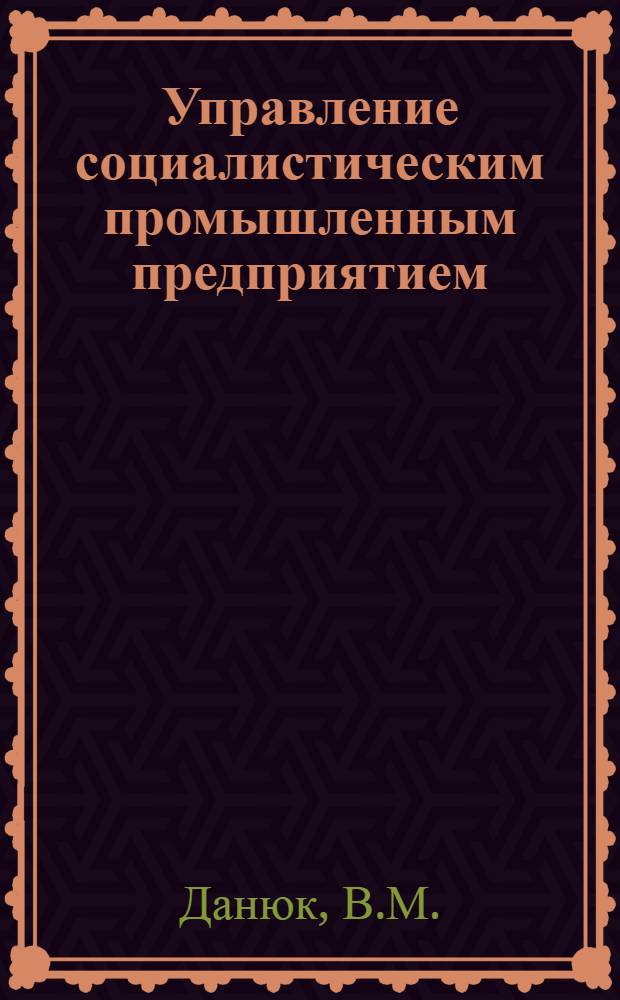 Управление социалистическим промышленным предприятием : Справ.-метод. пособие