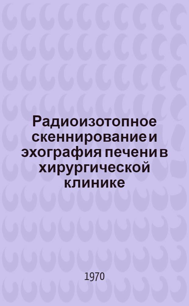 Радиоизотопное скеннирование и эхография печени в хирургической клинике