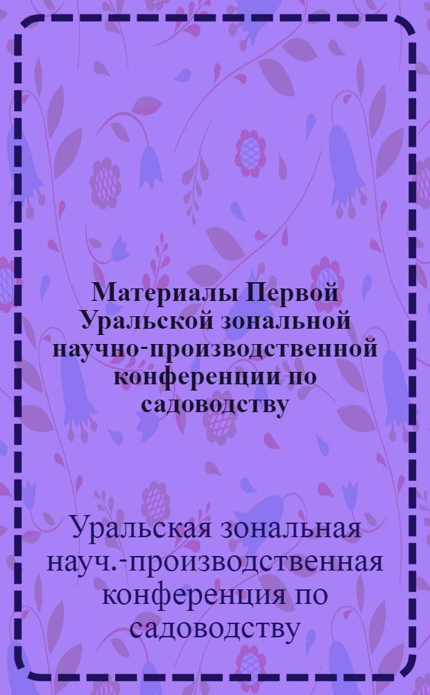 Материалы Первой Уральской зональной научно-производственной конференции по садоводству (24-26 декабря 1969 г., Пермь)