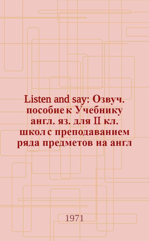 Listen and say : Озвуч. пособие к Учебнику англ. яз. для II кл. школ с преподаванием ряда предметов на англ. яз