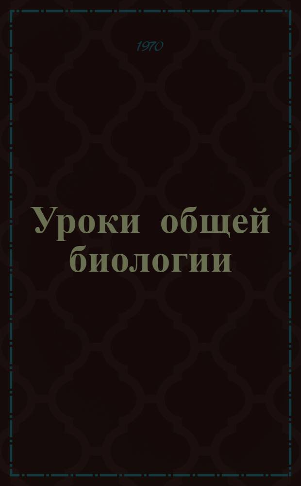 Уроки общей биологии : Метод. пособие для учителей