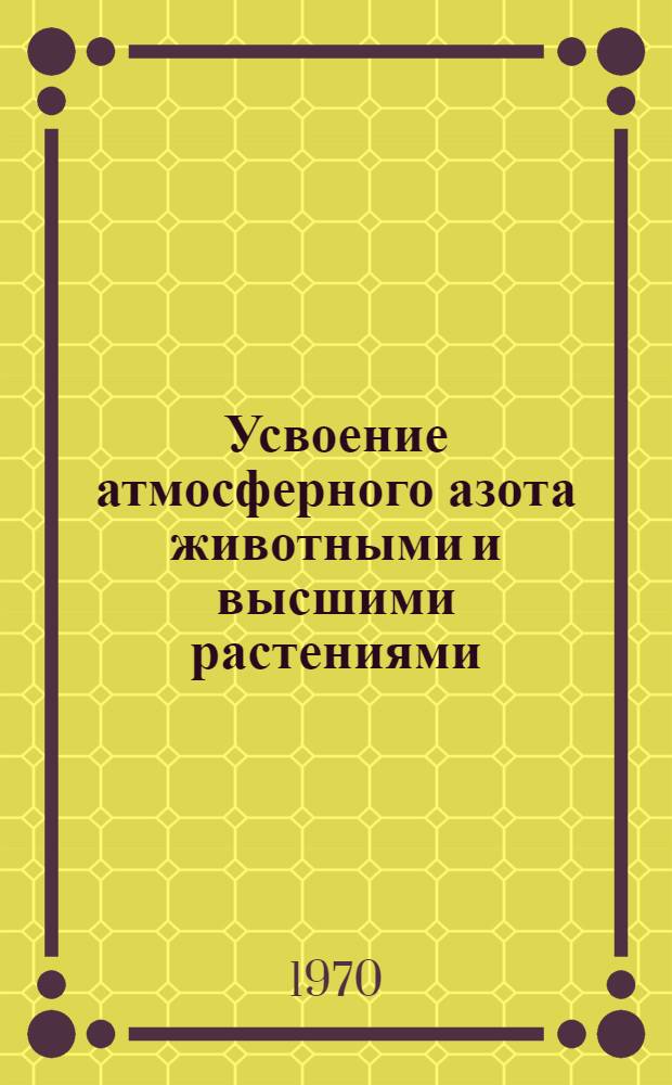 Усвоение атмосферного азота животными и высшими растениями : Сборник статей